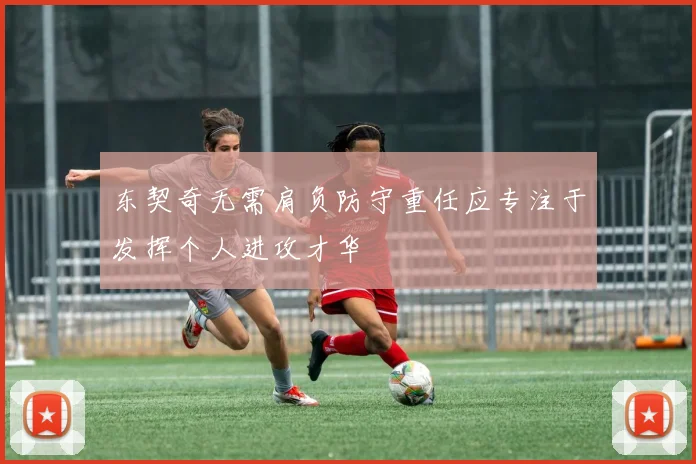 东契奇无需肩负防守重任应专注于发挥个人进攻才华