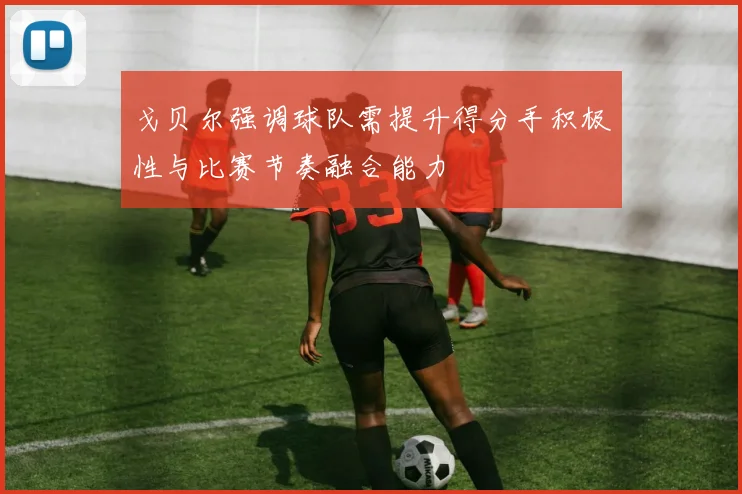 戈贝尔强调球队需提升得分手积极性与比赛节奏融合能力