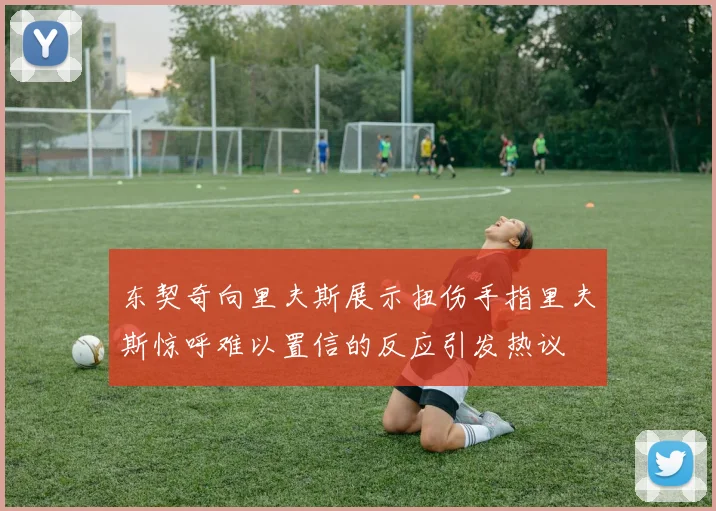东契奇向里夫斯展示扭伤手指里夫斯惊呼难以置信的反应引发热议