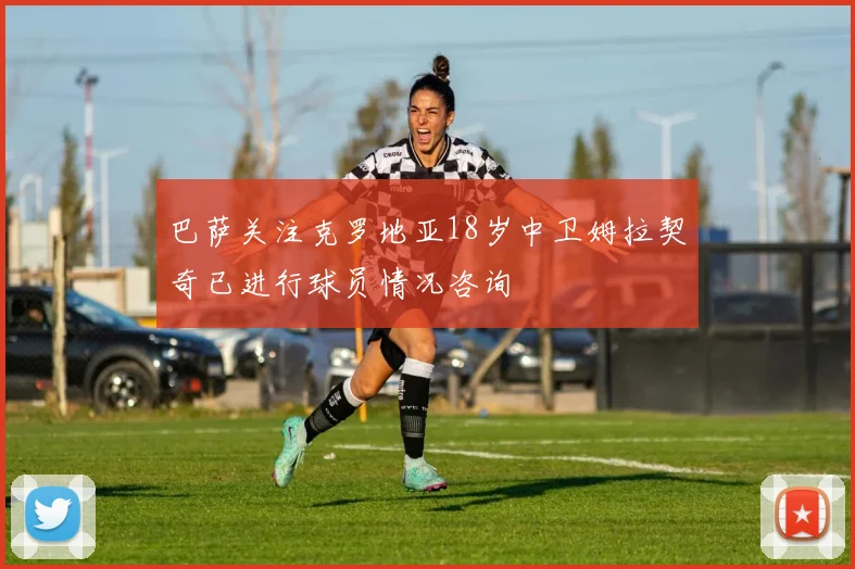 巴萨关注克罗地亚18岁中卫姆拉契奇已进行球员情况咨询