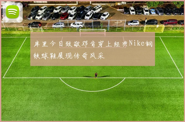 库里今日致敬邓肯穿上经典Nike钢铁球鞋展现传奇风采
