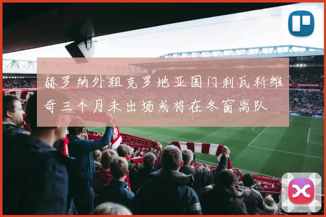 赫罗纳外租克罗地亚国门利瓦科维奇三个月未出场或将在冬窗离队