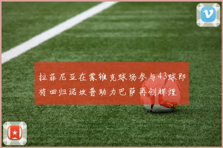 拉菲尼亚在蒙锥克球场参与43球即将回归诺坎普助力巴萨再创辉煌