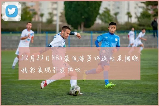 12月29日NBA最佳球员评选结果揭晓精彩表现引发热议