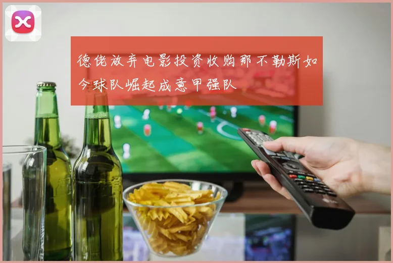 德佬放弃电影投资收购那不勒斯如今球队崛起成意甲强队