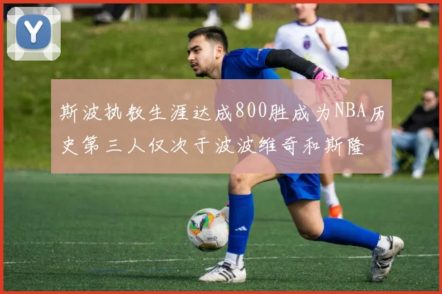斯波执教生涯达成800胜成为NBA历史第三人仅次于波波维奇和斯隆