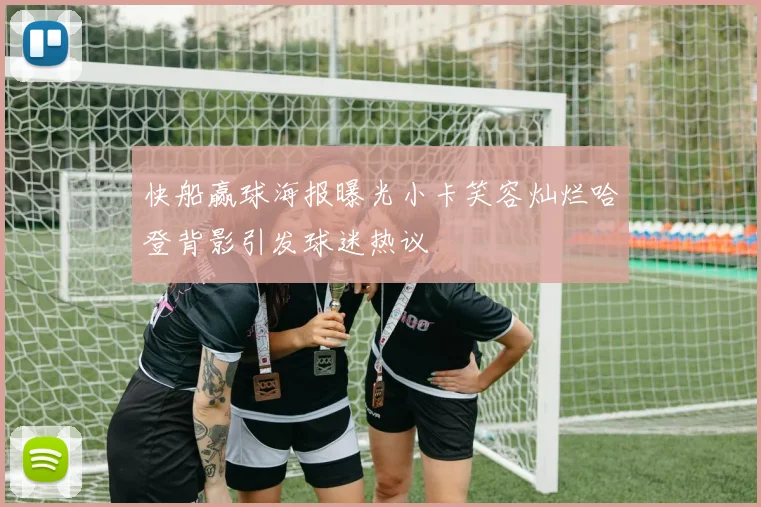 快船赢球海报曝光小卡笑容灿烂哈登背影引发球迷热议