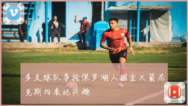 多支球队争抢保罗湖人掘金火箭尼克斯均表达兴趣