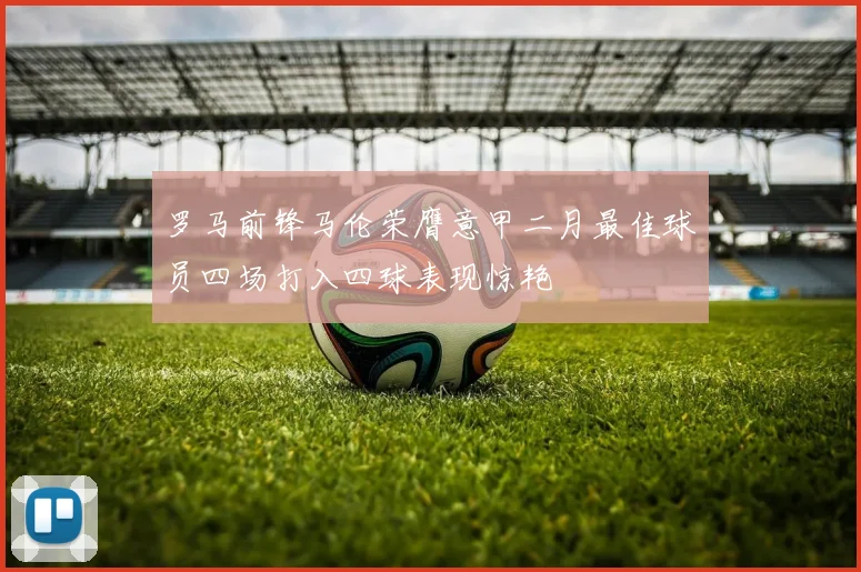 罗马前锋马伦荣膺意甲二月最佳球员四场打入四球表现惊艳