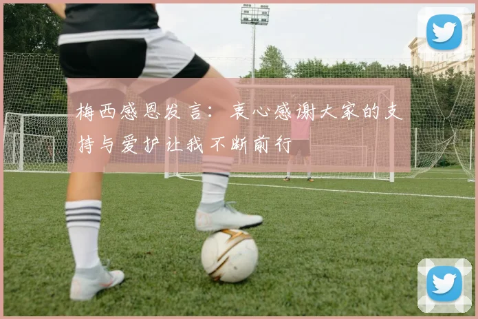 梅西感恩发言：衷心感谢大家的支持与爱护让我不断前行